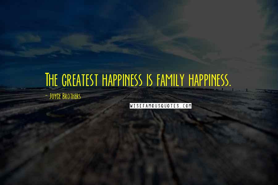 Joyce Brothers Quotes: The greatest happiness is family happiness.