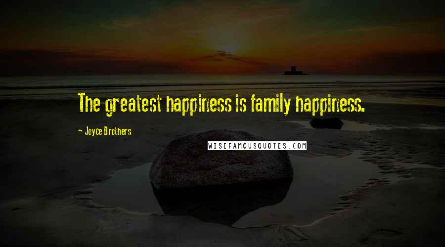 Joyce Brothers Quotes: The greatest happiness is family happiness.