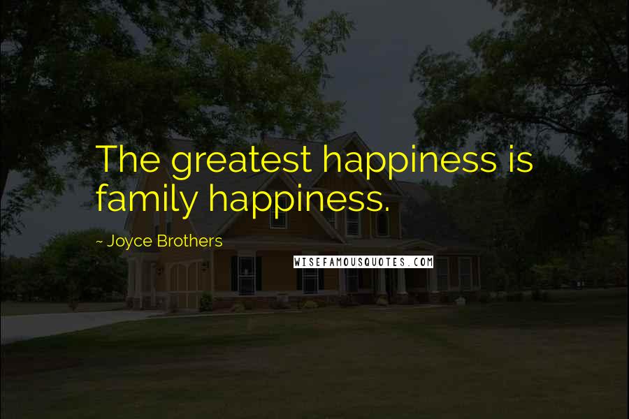 Joyce Brothers Quotes: The greatest happiness is family happiness.