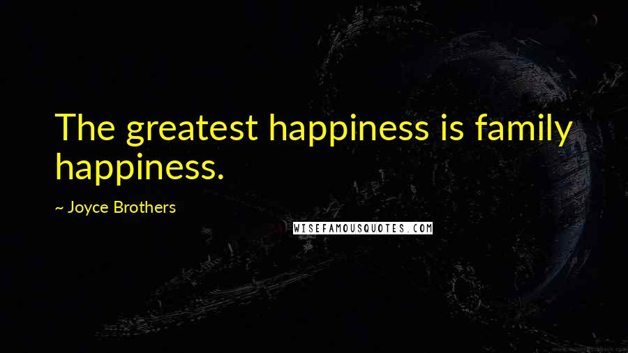 Joyce Brothers Quotes: The greatest happiness is family happiness.