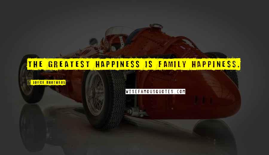 Joyce Brothers Quotes: The greatest happiness is family happiness.