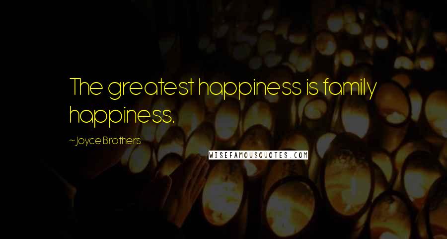 Joyce Brothers Quotes: The greatest happiness is family happiness.