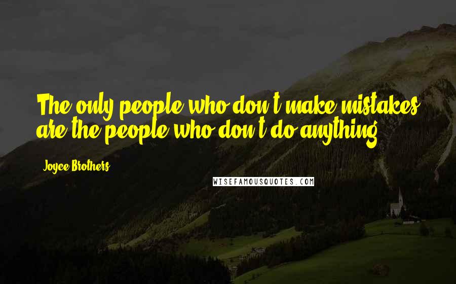 Joyce Brothers Quotes: The only people who don't make mistakes are the people who don't do anything.