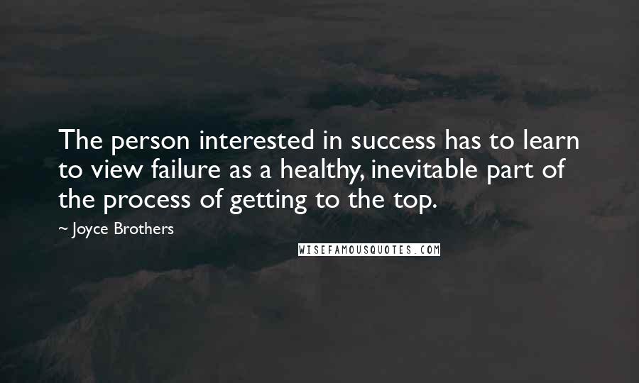 Joyce Brothers Quotes: The person interested in success has to learn to view failure as a healthy, inevitable part of the process of getting to the top.