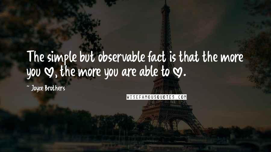 Joyce Brothers Quotes: The simple but observable fact is that the more you love, the more you are able to love.