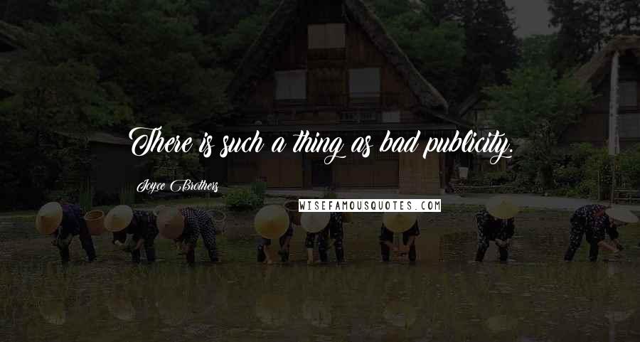 Joyce Brothers Quotes: There is such a thing as bad publicity.