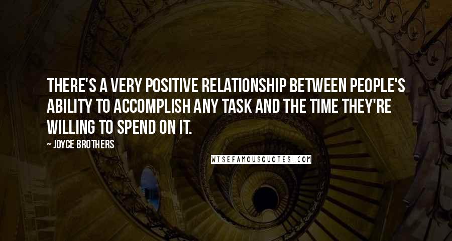 Joyce Brothers Quotes: There's a very positive relationship between people's ability to accomplish any task and the time they're willing to spend on it.