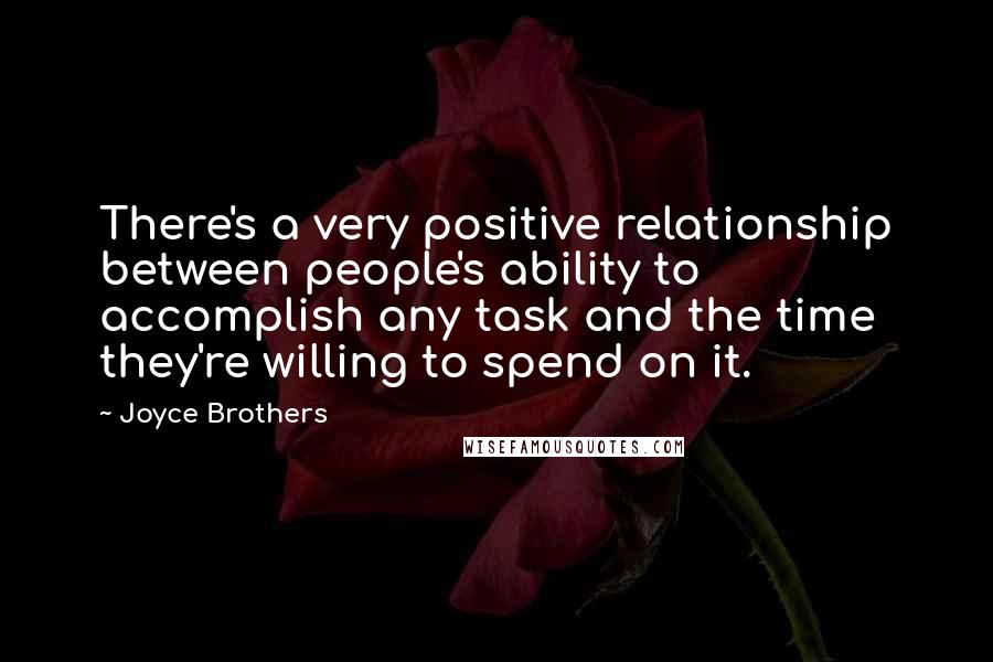 Joyce Brothers Quotes: There's a very positive relationship between people's ability to accomplish any task and the time they're willing to spend on it.