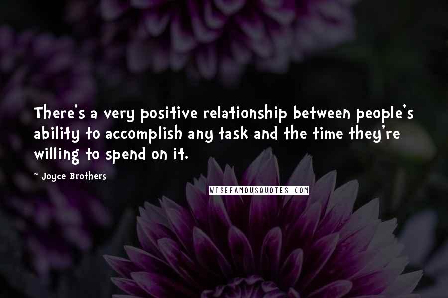 Joyce Brothers Quotes: There's a very positive relationship between people's ability to accomplish any task and the time they're willing to spend on it.