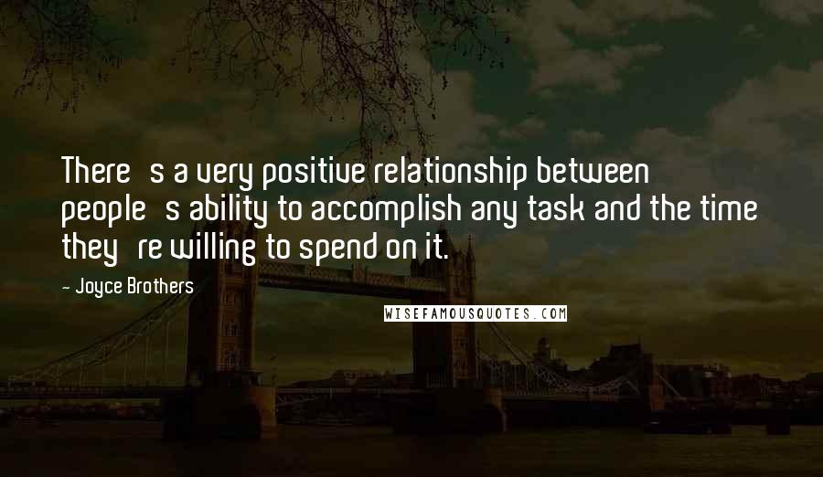 Joyce Brothers Quotes: There's a very positive relationship between people's ability to accomplish any task and the time they're willing to spend on it.