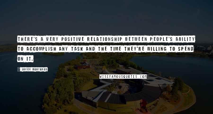 Joyce Brothers Quotes: There's a very positive relationship between people's ability to accomplish any task and the time they're willing to spend on it.