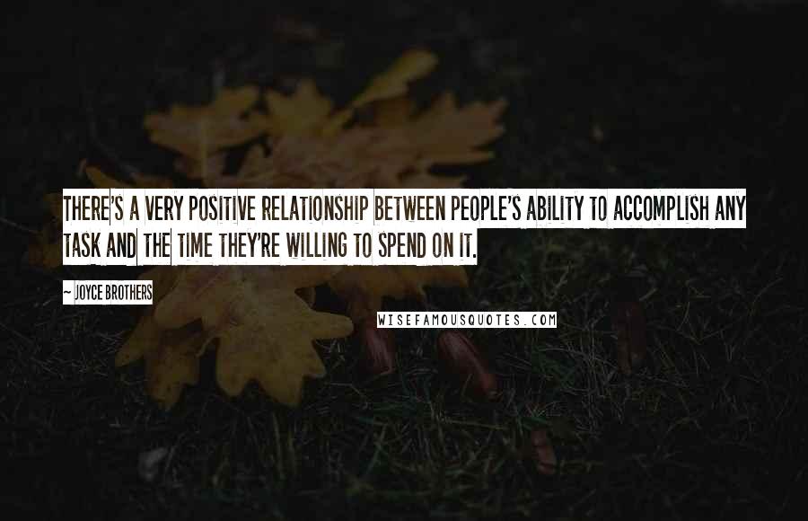 Joyce Brothers Quotes: There's a very positive relationship between people's ability to accomplish any task and the time they're willing to spend on it.