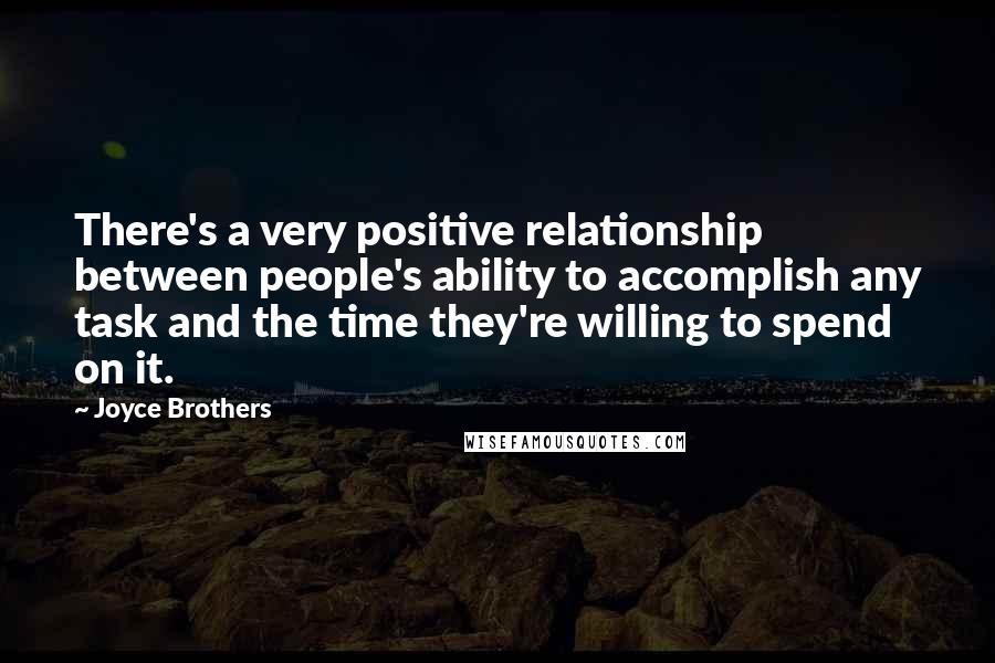 Joyce Brothers Quotes: There's a very positive relationship between people's ability to accomplish any task and the time they're willing to spend on it.