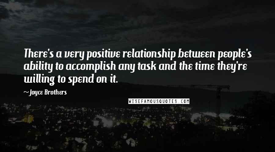 Joyce Brothers Quotes: There's a very positive relationship between people's ability to accomplish any task and the time they're willing to spend on it.