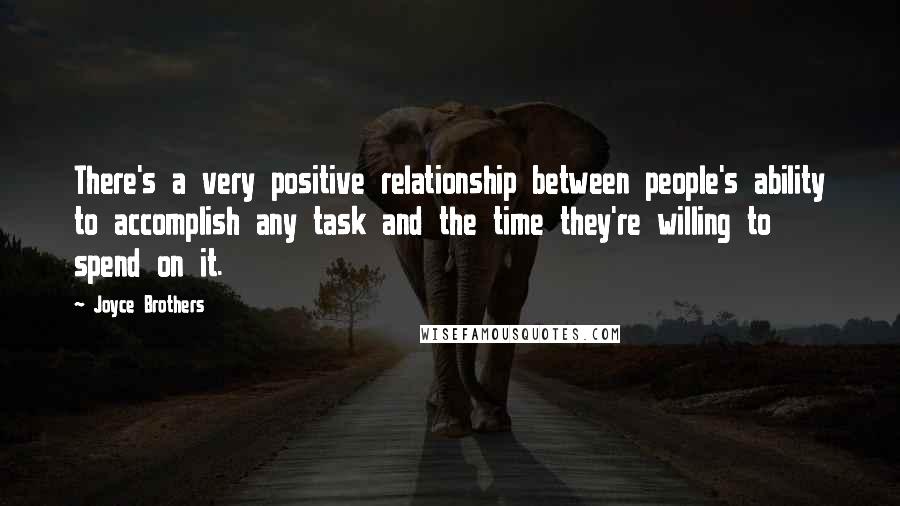 Joyce Brothers Quotes: There's a very positive relationship between people's ability to accomplish any task and the time they're willing to spend on it.