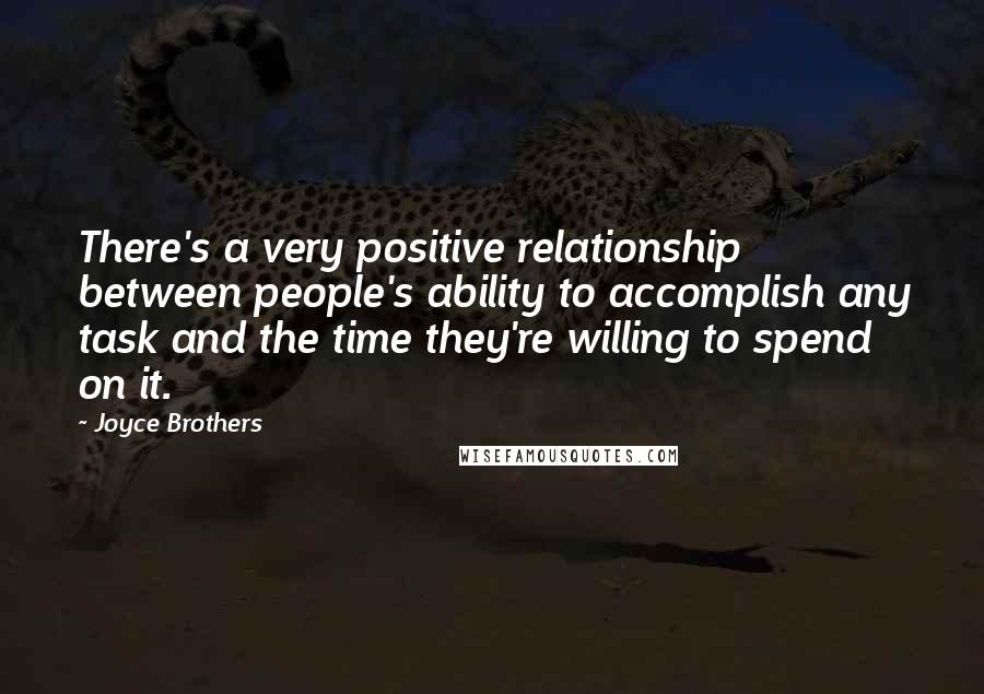 Joyce Brothers Quotes: There's a very positive relationship between people's ability to accomplish any task and the time they're willing to spend on it.