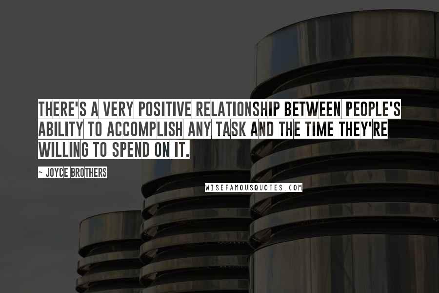 Joyce Brothers Quotes: There's a very positive relationship between people's ability to accomplish any task and the time they're willing to spend on it.