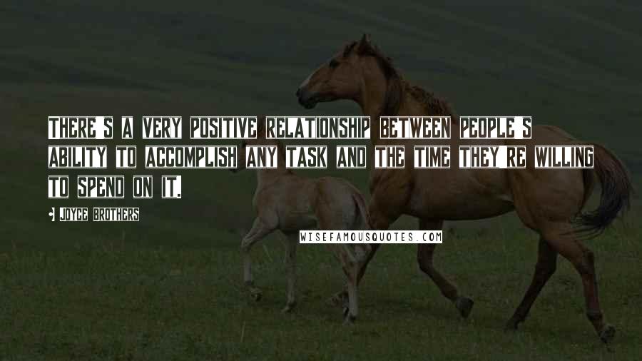 Joyce Brothers Quotes: There's a very positive relationship between people's ability to accomplish any task and the time they're willing to spend on it.