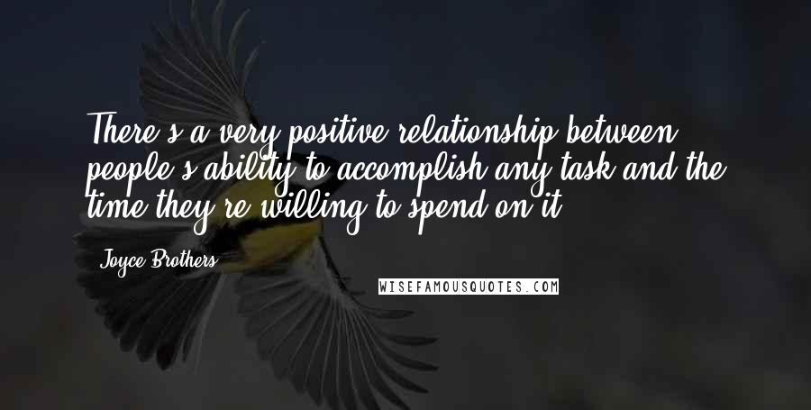 Joyce Brothers Quotes: There's a very positive relationship between people's ability to accomplish any task and the time they're willing to spend on it.