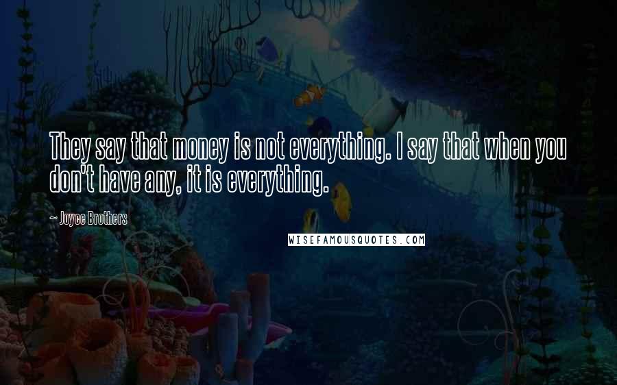 Joyce Brothers Quotes: They say that money is not everything. I say that when you don't have any, it is everything.