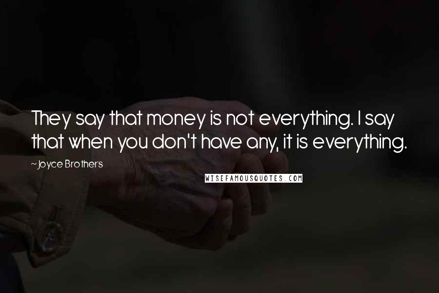 Joyce Brothers Quotes: They say that money is not everything. I say that when you don't have any, it is everything.