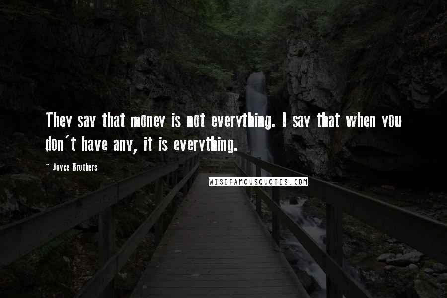 Joyce Brothers Quotes: They say that money is not everything. I say that when you don't have any, it is everything.