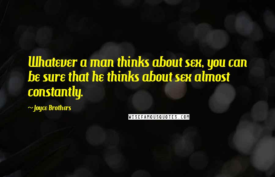 Joyce Brothers Quotes: Whatever a man thinks about sex, you can be sure that he thinks about sex almost constantly.