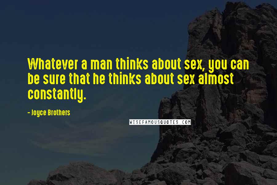 Joyce Brothers Quotes: Whatever a man thinks about sex, you can be sure that he thinks about sex almost constantly.