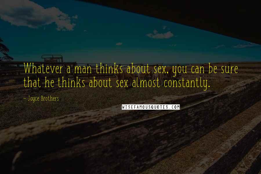 Joyce Brothers Quotes: Whatever a man thinks about sex, you can be sure that he thinks about sex almost constantly.