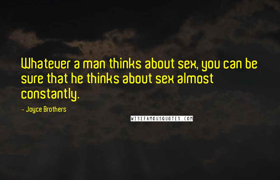 Joyce Brothers Quotes: Whatever a man thinks about sex, you can be sure that he thinks about sex almost constantly.