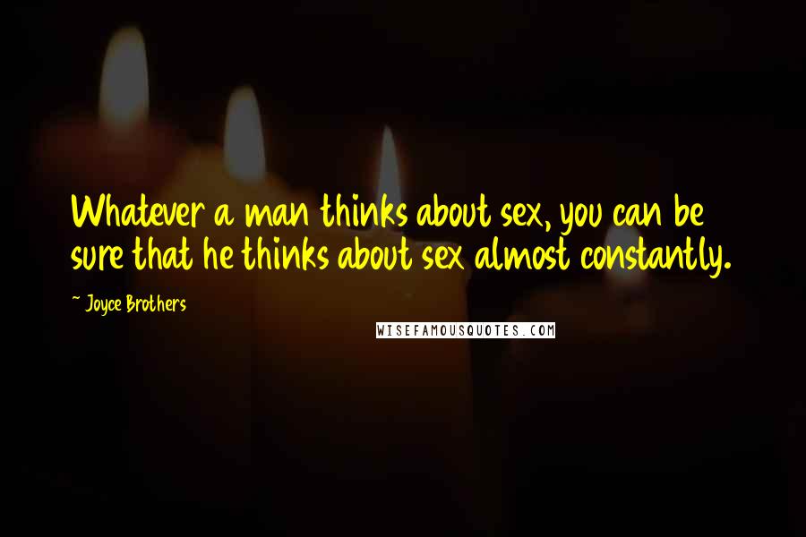 Joyce Brothers Quotes: Whatever a man thinks about sex, you can be sure that he thinks about sex almost constantly.