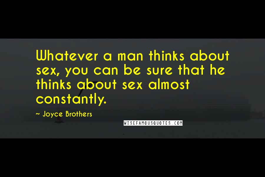 Joyce Brothers Quotes: Whatever a man thinks about sex, you can be sure that he thinks about sex almost constantly.