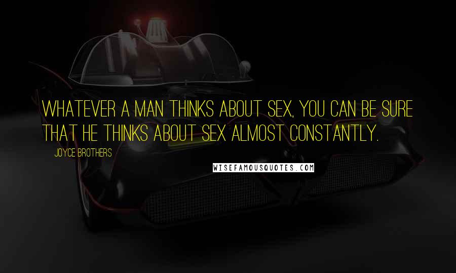 Joyce Brothers Quotes: Whatever a man thinks about sex, you can be sure that he thinks about sex almost constantly.