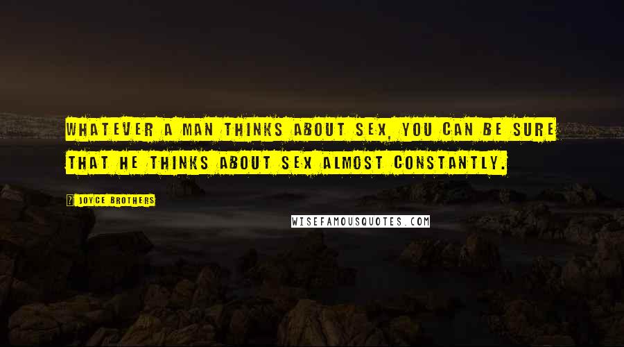 Joyce Brothers Quotes: Whatever a man thinks about sex, you can be sure that he thinks about sex almost constantly.