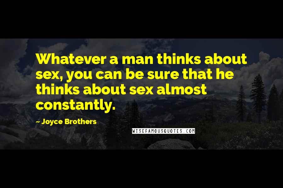 Joyce Brothers Quotes: Whatever a man thinks about sex, you can be sure that he thinks about sex almost constantly.