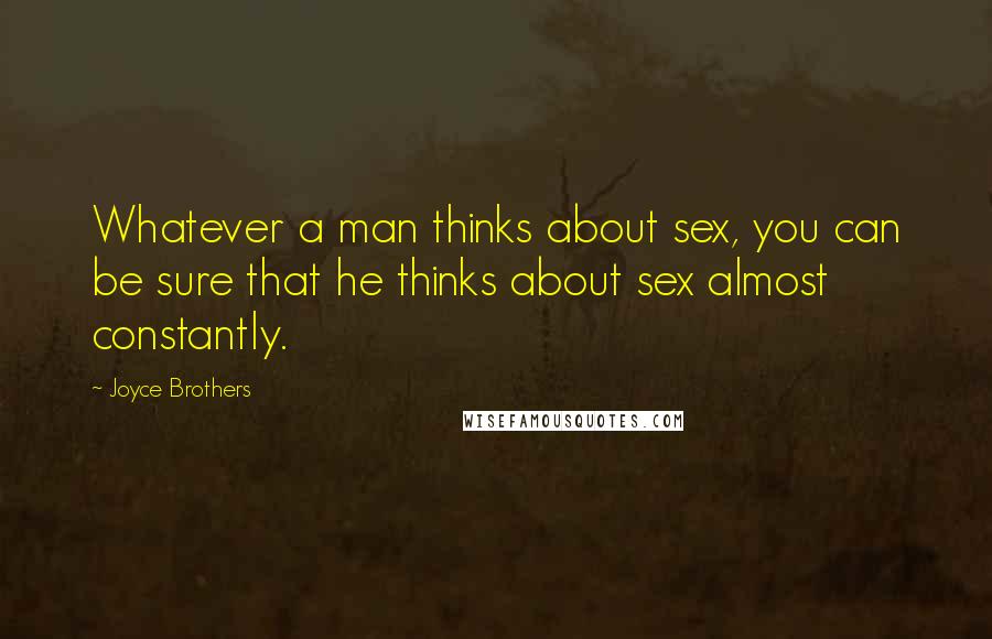 Joyce Brothers Quotes: Whatever a man thinks about sex, you can be sure that he thinks about sex almost constantly.