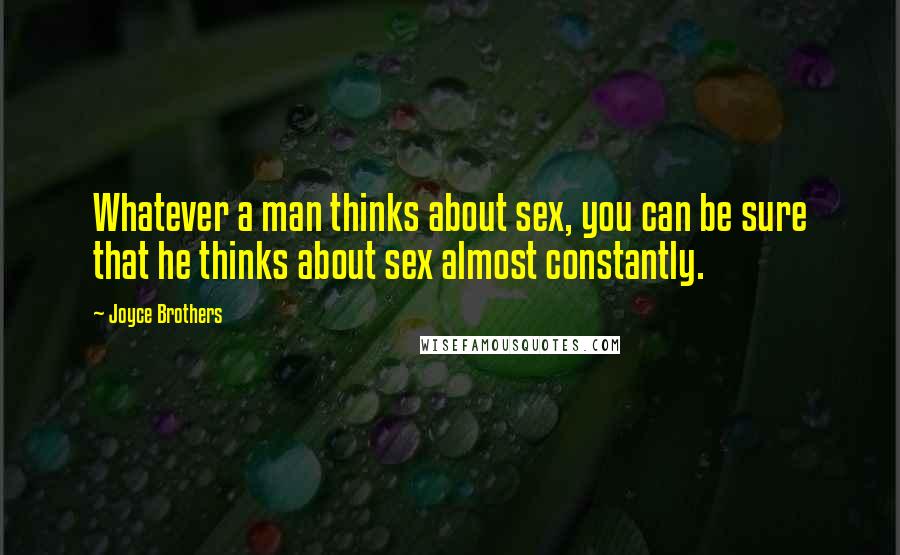 Joyce Brothers Quotes: Whatever a man thinks about sex, you can be sure that he thinks about sex almost constantly.