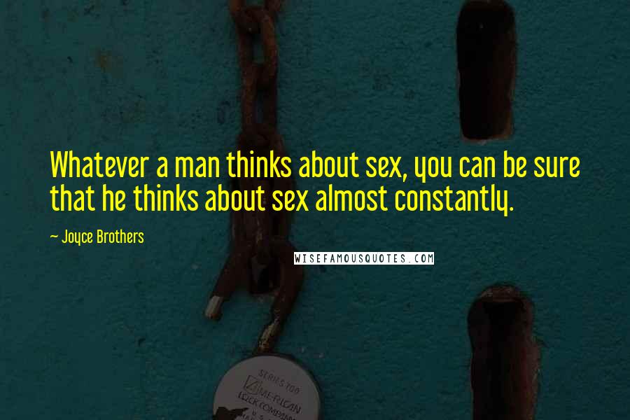 Joyce Brothers Quotes: Whatever a man thinks about sex, you can be sure that he thinks about sex almost constantly.