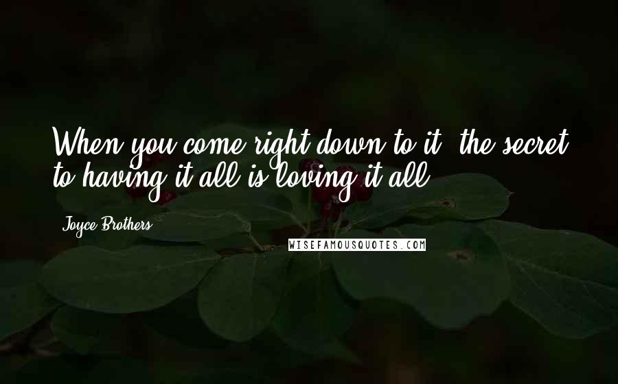 Joyce Brothers Quotes: When you come right down to it, the secret to having it all is loving it all.