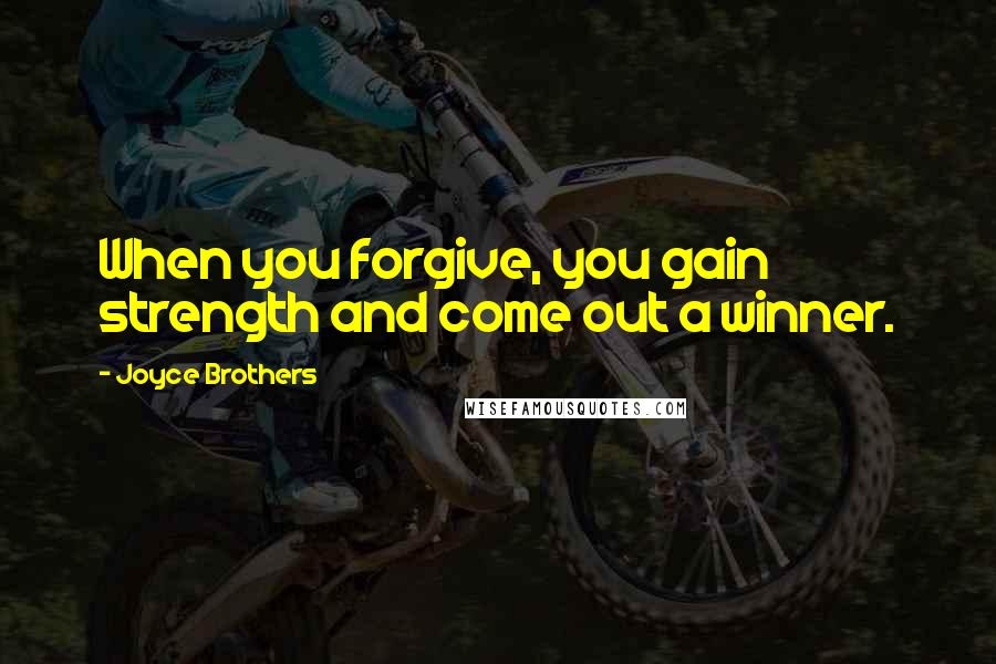 Joyce Brothers Quotes: When you forgive, you gain strength and come out a winner.