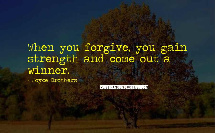 Joyce Brothers Quotes: When you forgive, you gain strength and come out a winner.