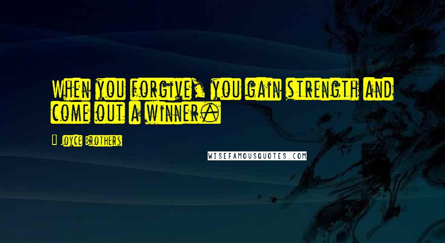 Joyce Brothers Quotes: When you forgive, you gain strength and come out a winner.