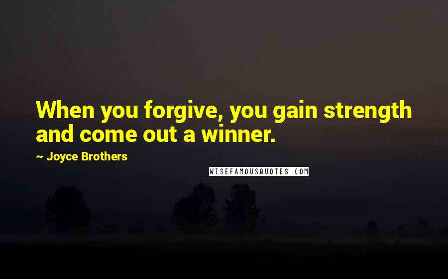Joyce Brothers Quotes: When you forgive, you gain strength and come out a winner.