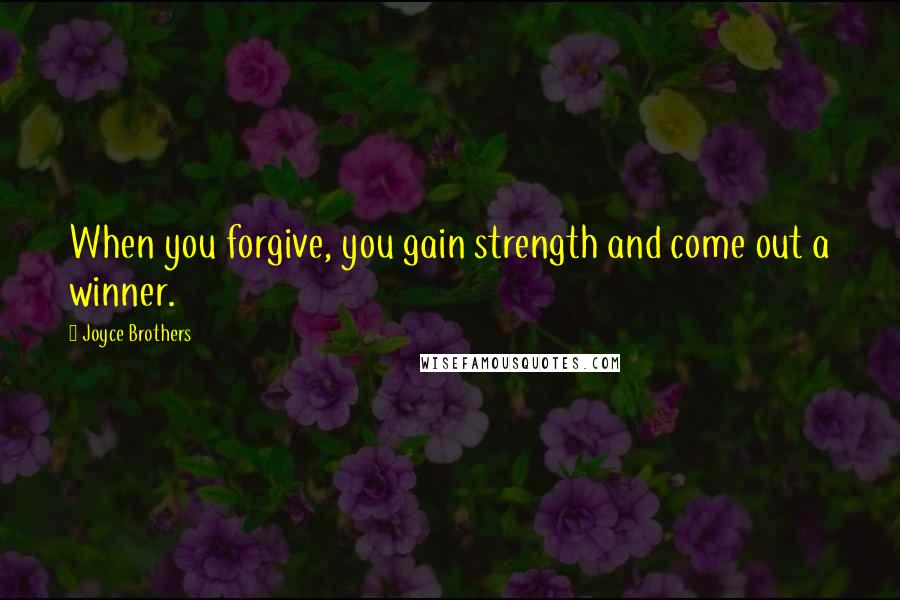 Joyce Brothers Quotes: When you forgive, you gain strength and come out a winner.