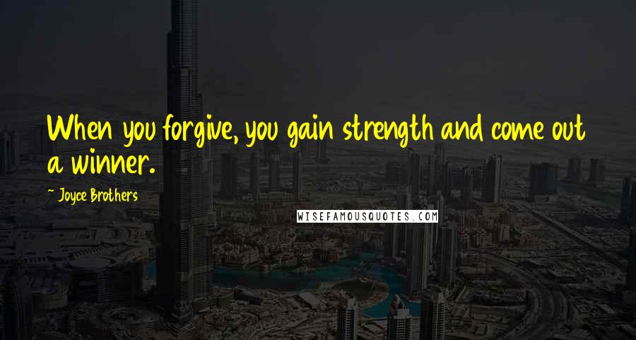 Joyce Brothers Quotes: When you forgive, you gain strength and come out a winner.