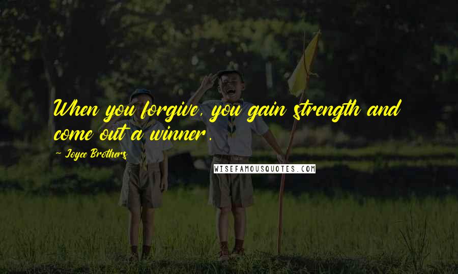 Joyce Brothers Quotes: When you forgive, you gain strength and come out a winner.