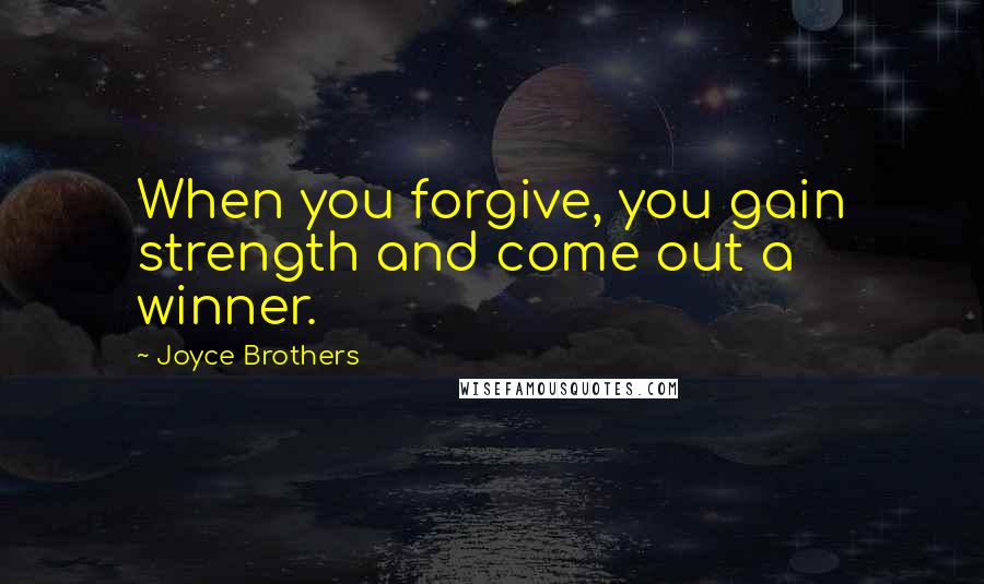 Joyce Brothers Quotes: When you forgive, you gain strength and come out a winner.