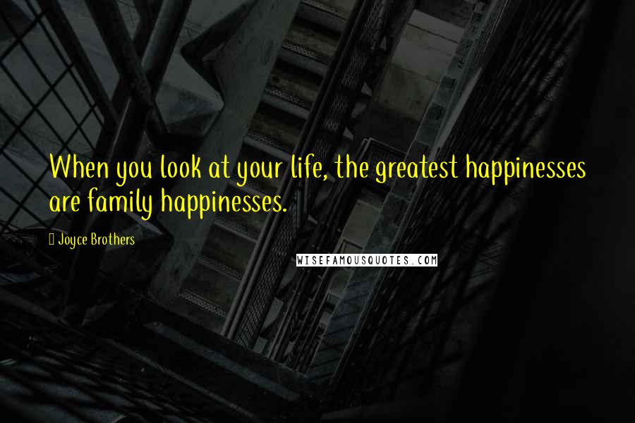 Joyce Brothers Quotes: When you look at your life, the greatest happinesses are family happinesses.