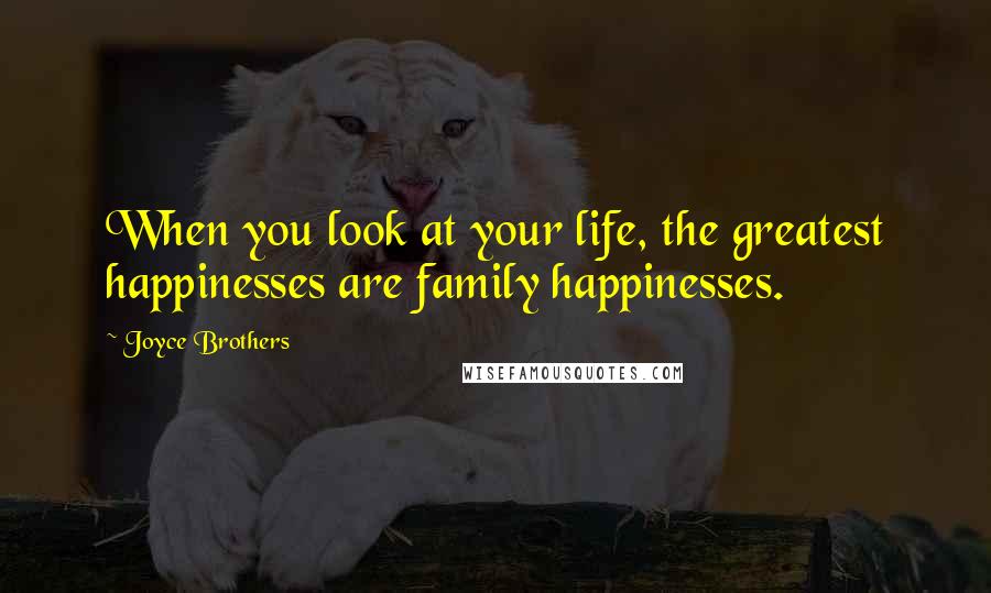 Joyce Brothers Quotes: When you look at your life, the greatest happinesses are family happinesses.