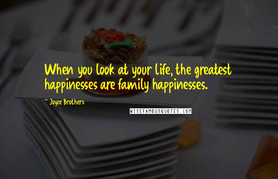 Joyce Brothers Quotes: When you look at your life, the greatest happinesses are family happinesses.